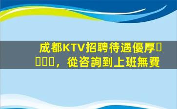 成都KTV招聘待遇優厚，從咨詢到上班無費